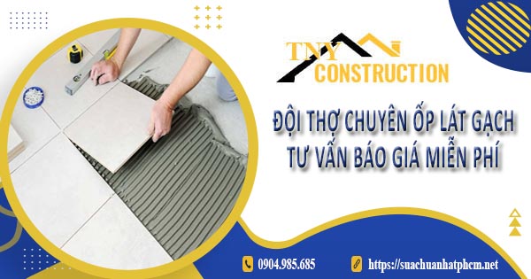 Đội thợ chuyên ốp lát gạch tại Đồng Nai - Tư vấn báo giá miễn phí