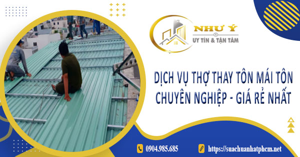 Báo giá dịch vụ thợ thay tôn mái tôn tại Quận 7【Giá rẻ nhất】