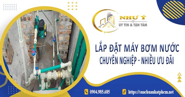 Báo giá lắp đặt máy bơm nước tại Thủ Dầu Một【Ưu đãi giảm 10%】